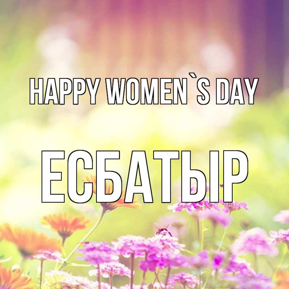 Greetings card с именем, Есбатыр happy women`s day цветы весна Greetings with text for free download 